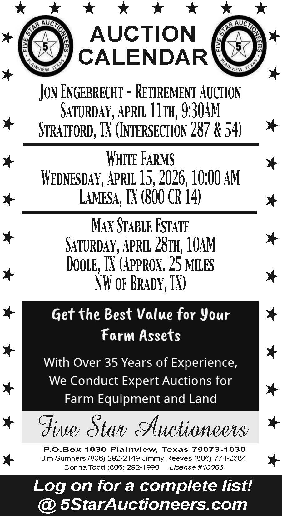 Five Star Auctioneers presents their upcoming auction calendar featuring multiple retirement and estate auctions across Texas. Upcoming sales include the Jon Engebrecht Retirement Auction in Stratford on April 11, White Farms in Lamesa on April 15, and the Max Stable Estate near Doole on April 28. Additional auctions include Shelby L. Robinson Construction Co. near Amarillo, Gerald and Lynn Johnson in McLean, and the Freddie Matysek Estate west of Vernon. With over 35 years of experience, Five Star Auctioneers delivers trusted service for farm equipment and land auctions. For full listings and details, visit 5StarAuctioneers.com or contact their team directly. PN49966