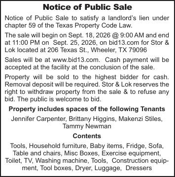 Stor & Lok in Wheeler, Texas, will hold an online public sale beginning September 18, 2026, at 9:00 AM and ending September 25, 2026, at 11:00 PM. The sale will take place through Bid13.com and includes household furniture, tools, appliances, exercise equipment, construction equipment, luggage, dressers, miscellaneous boxes and other items. Property will be sold to the highest bidder for cash. PN50999